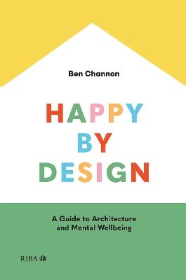 Happy by Design: A Guide to Architecture and Mental Wellbeing - Ben Channon - cover