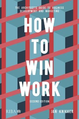 How to Win Work: The architect's guide to business development and marketing - Jan Knikker - cover