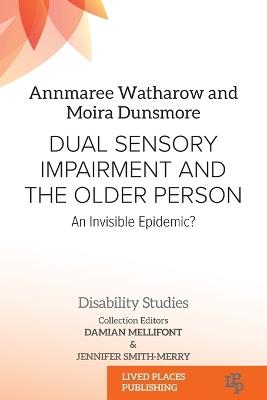 Dual Sensory Impairment and the Older Person: An Invisible Epidemic? - Annmaree Watharow,Moira Dunsmore - cover