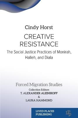 Creative Resistance: The Social Justice Practices of Monirah, Halleh, and Diala - Cindy Horst - cover
