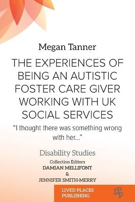 The Experiences of Being an Autistic Foster Care Giver Working with UK Social Services: "I thought there was something wrong with her..." - Megan Tanner - cover