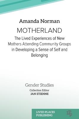 Motherland: The Lived Experiences of New Mothers Attending Community Groups in Developing a Sense of Self and Belonging - Amanda Norman - cover