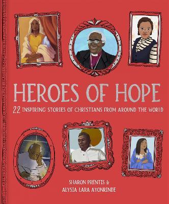 Heroes of Hope: 22 inspiring stories of Christians from around the world - Sharon Prentis,Alysia-Lara Ayonrinde - cover