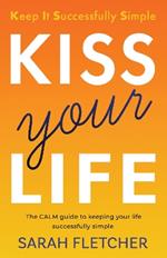 KISS your Life: The CALM guide to keeping your life successfully simple