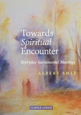 Towards Spiritual Encounter: Everyday Sacramental Meetings - Albert Smit - cover