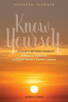Know Yourself: Journeys Between Worlds – A Personal Reflection on Rudolf Steiner’s Esoteric Lessons - Maarten Ploeger - cover