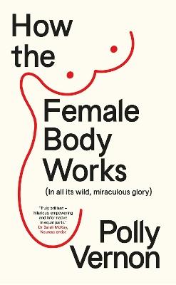 How the Female Body Works: (In all its wild, miraculous glory) - Polly Vernon - cover