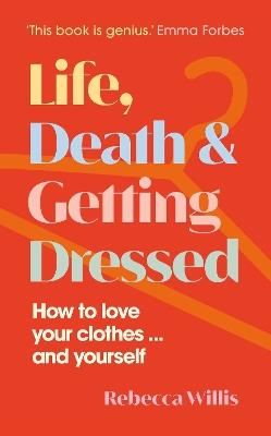 Life, Death and Getting Dressed: How to love your clothes… and yourself - Rebecca Willis - cover