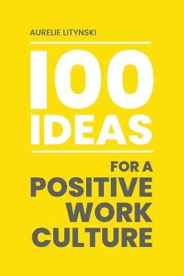 100 Ideas for a Positive Work Culture - Aurelie Litynski - cover