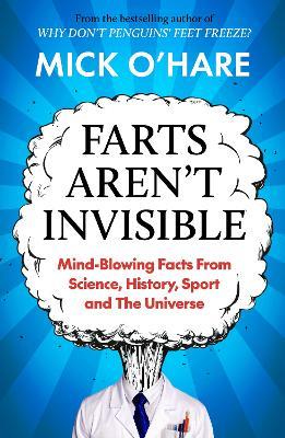 Farts Aren't Invisible: Mind-Blowing Facts From Science, History, Sport and The Universe - Mick O'Hare - cover