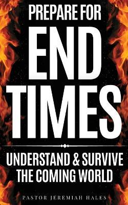 Prepare for End Times: Understand and Survive the Coming World (Christian prophecy) - Pastor Jeremiah Hales - cover