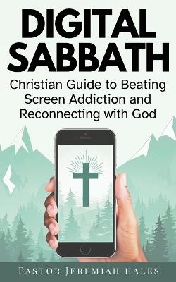 Digital Sabbath: A Christian Guide to Beating Screen Addiction and Reconnecting with God (Christian Living and Sabbath Rest Book) - Pastor Jeremiah Hales - cover