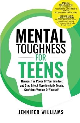 Mental Toughness For Teens: Harness The Power Of Your Mindset and Step Into A More Mentally Tough, Confident Version Of Yourself! - Jennifer Williams - cover