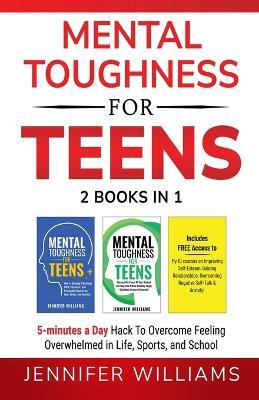 Mental Toughness For Teens: 2 Books In 1 - 5 Minutes a day Hack To Overcome Feeling Overwhelmed in Life, Sports, and School! - Jennifer Williams - cover
