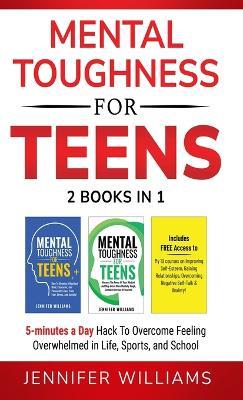Mental Toughness For Teens: 2 Books In 1 - 5 Minutes a day Hack To Overcome Feeling Overwhelmed in Life, Sports, and School! - Jennifer Williams - cover