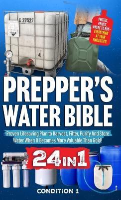 Prepper's Water Bible: Proven Lifesaving Plan to Harvest, Filter, Purify And Store Water When It Becomes More Valuable Than Gold! - Condition 1 Ready - cover