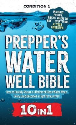 Prepper's Water Well Bible: How to Quickly Secure a Lifetime of Clean Water When Every Drop Becomes a Fight for Survival! - Condition 1 Ready - cover