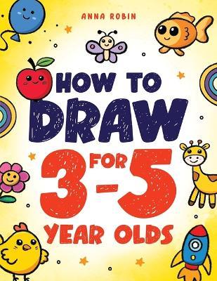 How to Draw for 3-5 Year Olds: Learn to Draw Cute Pets, Farm Animals and Other Magical Things Book for Kids Age 3+ - Anna Robin - cover