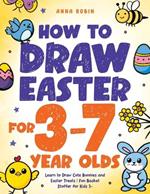 How to Draw Easter for 3 to 7 Year Olds: Learn to Draw Cute Bunnies and Easter Treats Fun Basket Stuffer for Kids 3+