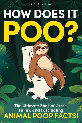 How Does It Poo?: The Ultimate Book of Gross, Funny, and Fascinating Animal Poop Facts! - Tom Holiday - cover