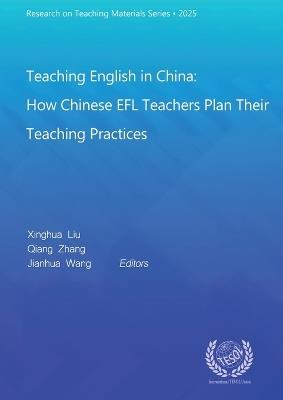 Teaching English in China: How Chinese EFL Teachers Plan Their Teaching Practices - Xinghua Liu,Qiang Zhang,Jianhua Wang - cover