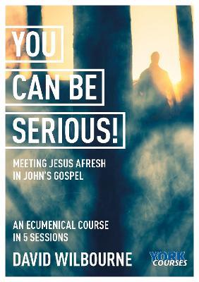 You Can Be Serious! Meeting Jesus afresh in John's Gospel: York Courses - David Wilbourne - cover