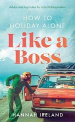 How to Holiday Alone Like a Boss: Advice and Inspiration for Solo Holidaymakers