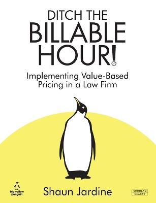 Ditch The Billable Hour! Implementing Value-Based Pricing in a Law Firm - Shaun Jardine - cover