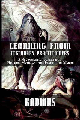 Learning from Legendary Practitioners: A Necromantic Journey into History, Myth, and the Practice of Magic - Kadmus - cover