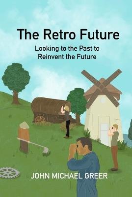 The Retro Future: Looking to the Past to Reinvent the Future - John Michael Greer - cover