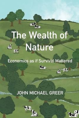 The Wealth of Nature: Economics as if Survival Mattered - John Michael Greer - cover
