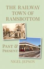 The Railway Town of Ramsbottom: Past and Present