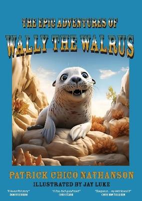 The Epic Adventures of Wally the Walrus - Patrick Chico Nathanson - cover