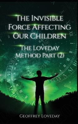The Invisible Force Affecting Our Children: The Loveday Method Part 2 - Geoffrey Loveday - cover