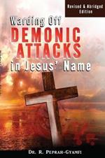 Warding Off Demonic Attacks in Jesus' Name: Revised & Abridged Edition