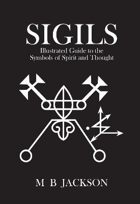 Sigils: Illustrated Guide to The Symbols of Spirit and Thought - Mark Jackson - cover