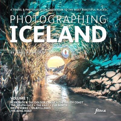 Photographing Iceland Volume 1: A travel and photo-location guidebook to the most beautiful places - James Rushforth - cover