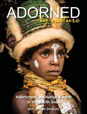 Adorned by Nature: Adornment, exchange & myth in the South Seas: A personal journey through their material culture and the magic. - Wolfgang Grulke - cover