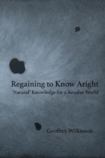 Regaining to Know Aright: 'Natural' Knowledge for a Secular World