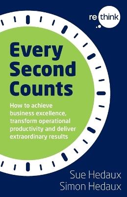 Every Second Counts: How to achieve business excellence, transform operational productivity and deliver extraordinary results - Sue Hedaux,Simon Hedaux - cover