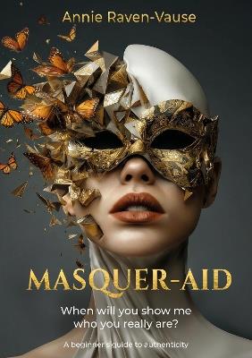 Masquer-aid: When will you show me who you really are? A beginner's guide to authenticity - Annie Raven-Vause - cover