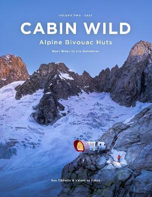 Cabin Wild - Alpine Bivouac Huts: Volume Two: East - Mont Blanc to the Dolomites - Ben Tibbetts,Valentine Fabre - cover