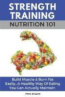 Strength Training Nutrition 101: Build Muscle & Burn Fat Easily...A Healthy Way Of Eating You Can Actually Maintain - Marc McLean - cover