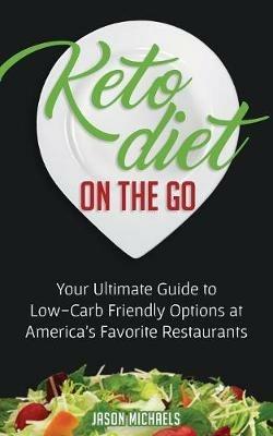 Keto Diet on the Go: Your Guide to Low-Carb Friendly Options at America's Favorite Restaurants - Jason Michaels - cover