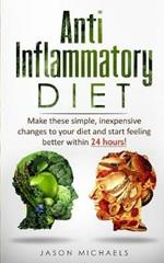 Anti-Inflammatory Diet: Make these simple, inexpensive changes to your diet and start feeling better within 24 hours!