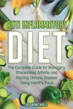 Anti-Inflammatory Diet: The Complete Guide for Managing Rheumatoid Arthritis and Healing Chronic Disease Using Healthy Food