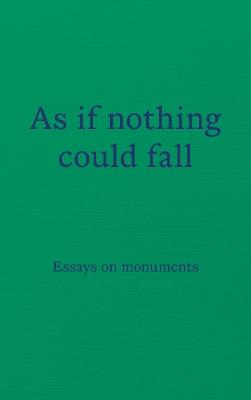 As if nothing could fall: Essays on monuments - cover