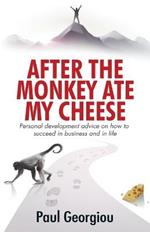 After The Monkey Ate My Cheese: Personal development advice on how to achieve success in business and in life