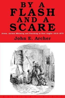 By a Flash and a Scare: Arson, Animal Maiming, and Poaching in East Anglia 1815-1870 - John E. Archer - cover