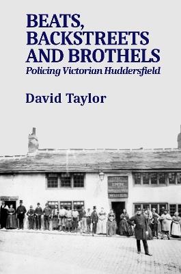 Beats, Backstreets and Brothels: Policing Victorian Huddersfield - David Taylor - cover